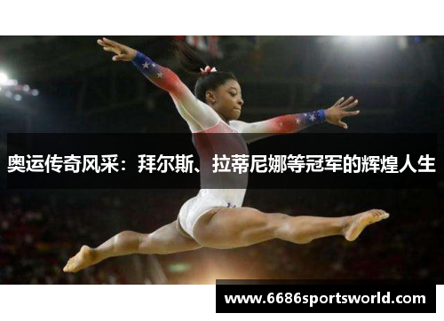 奥运传奇风采：拜尔斯、拉蒂尼娜等冠军的辉煌人生