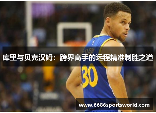 库里与贝克汉姆：跨界高手的远程精准制胜之道