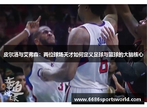 皮尔洛与艾弗森：两位球场天才如何定义足球与篮球的大脑核心