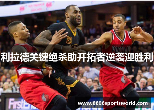 利拉德关键绝杀助开拓者逆袭迎胜利