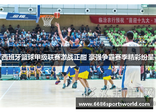 西班牙篮球甲级联赛激战正酣 豪强争霸赛季精彩纷呈