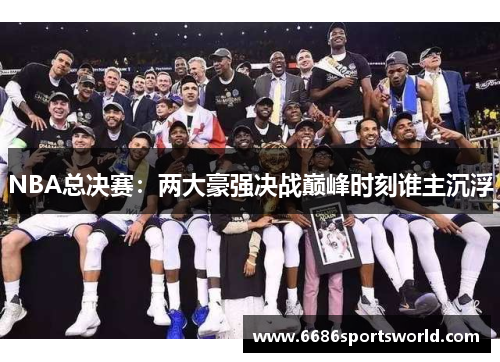 NBA总决赛：两大豪强决战巅峰时刻谁主沉浮