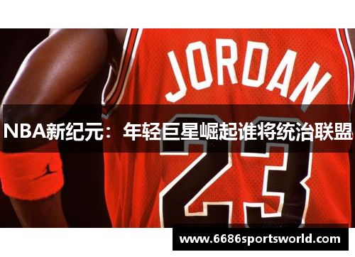 NBA新纪元：年轻巨星崛起谁将统治联盟