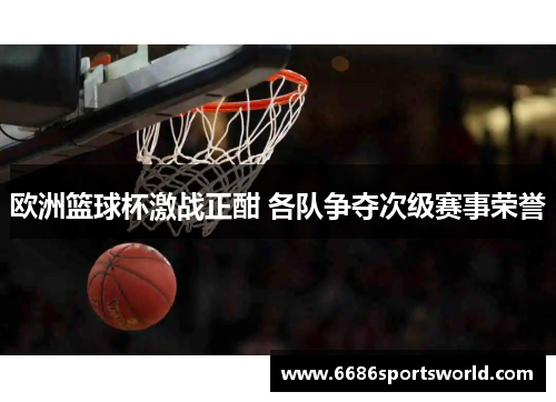 欧洲篮球杯激战正酣 各队争夺次级赛事荣誉