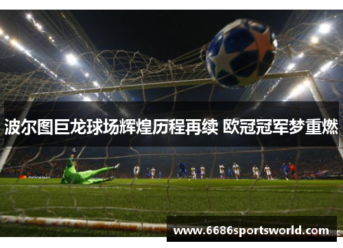 波尔图巨龙球场辉煌历程再续 欧冠冠军梦重燃