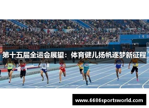 第十五届全运会展望：体育健儿扬帆逐梦新征程