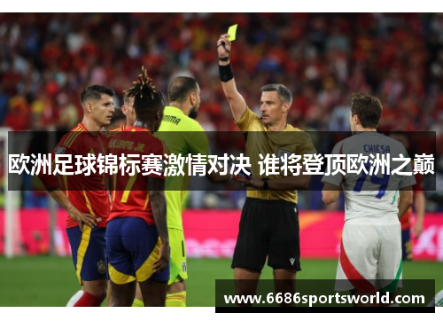 欧洲足球锦标赛激情对决 谁将登顶欧洲之巅