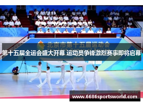第十五届全运会盛大开幕 运动员争锋激烈赛事即将启幕