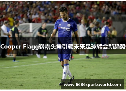 Cooper Flagg崭露头角引领未来足球转会新趋势