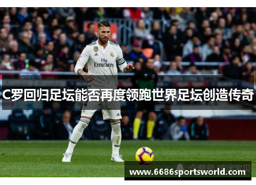 C罗回归足坛能否再度领跑世界足坛创造传奇