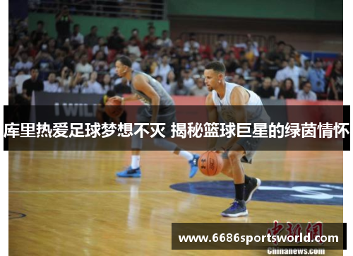 库里热爱足球梦想不灭 揭秘篮球巨星的绿茵情怀