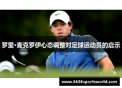 罗里·麦克罗伊心态调整对足球运动员的启示