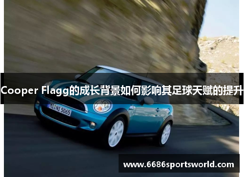 Cooper Flagg的成长背景如何影响其足球天赋的提升