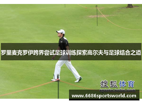罗里麦克罗伊跨界尝试足球训练探索高尔夫与足球结合之道