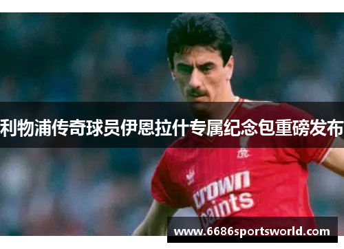 利物浦传奇球员伊恩拉什专属纪念包重磅发布
