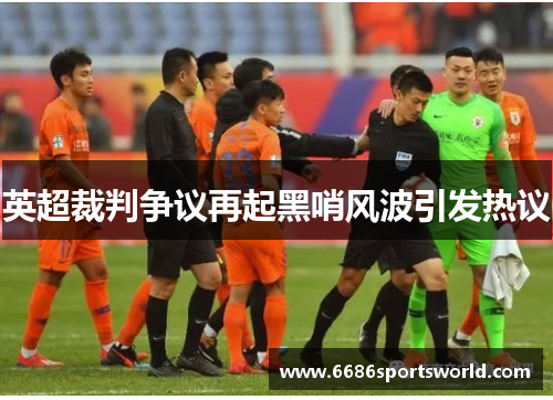 英超裁判争议再起黑哨风波引发热议