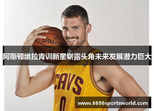 阿斯顿维拉青训新星崭露头角未来发展潜力巨大
