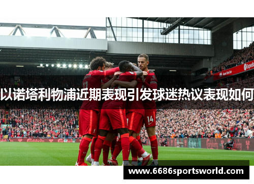 以诺塔利物浦近期表现引发球迷热议表现如何