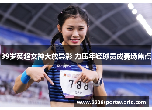 39岁英超女神大放异彩 力压年轻球员成赛场焦点