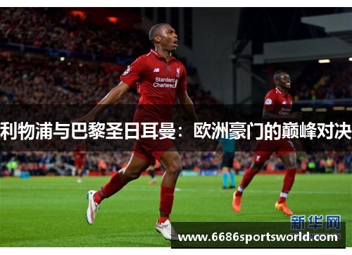 利物浦与巴黎圣日耳曼：欧洲豪门的巅峰对决