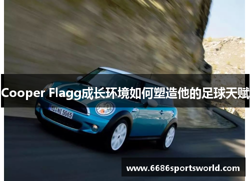 Cooper Flagg成长环境如何塑造他的足球天赋