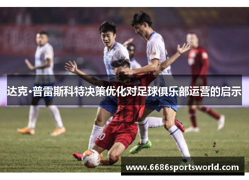 达克·普雷斯科特决策优化对足球俱乐部运营的启示
