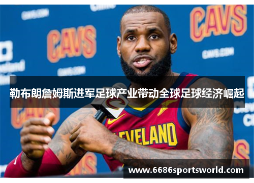 勒布朗詹姆斯进军足球产业带动全球足球经济崛起