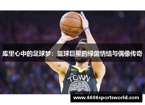库里心中的足球梦：篮球巨星的绿茵情结与偶像传奇