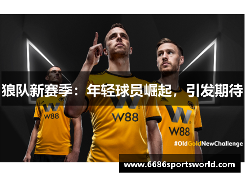 狼队新赛季：年轻球员崛起，引发期待